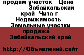 продам участок › Цена ­ 120 000 - Забайкальский край, Чита г. Недвижимость » Земельные участки продажа   . Забайкальский край